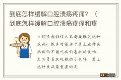 到底怎样缓解口腔溃疡疼痛和疼痛 到底怎样缓解口腔溃疡疼痛？