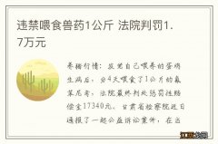 违禁喂食兽药1公斤 法院判罚1.7万元