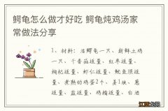 鳄龟怎么做才好吃 鳄龟炖鸡汤家常做法分享