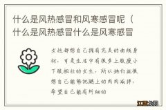 什么是风热感冒什么是风寒感冒有什么区别 什么是风热感冒和风寒感冒呢