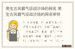 男生古风霸气征战沙场的网名 男生古风霸气征战沙场的网名带特殊符号