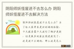 阴阳师妖怪屋进不去怎么办 阴阳师妖怪屋进不去解决方法