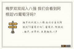 梅罗双双闯入八强 我们会看到阿根廷VS葡萄牙吗?