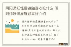 阴阳师妖怪屋镰鼬喜欢吃什么 阴阳师妖怪屋镰鼬喜好介绍