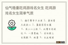 仙气稳重吃鸡游戏名女生 吃鸡游戏名女生简单气质