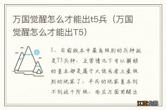 万国觉醒怎么才能出T5 万国觉醒怎么才能出t5兵