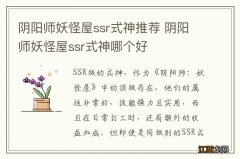 阴阳师妖怪屋ssr式神推荐 阴阳师妖怪屋ssr式神哪个好