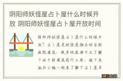 阴阳师妖怪屋占卜屋什么时候开放 阴阳师妖怪屋占卜屋开放时间介绍