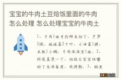 宝宝的牛肉土豆烩饭里面的牛肉怎么处理 怎么处理宝宝的牛肉土豆烩饭里面的牛肉