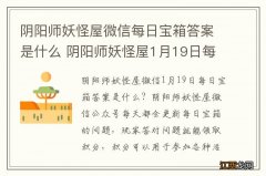 阴阳师妖怪屋微信每日宝箱答案是什么 阴阳师妖怪屋1月19日每日宝箱答案一览