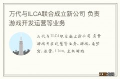 万代与ILCA联合成立新公司 负责游戏开发运营等业务