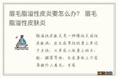 眉毛脂溢性皮炎要怎么办？ 眉毛脂溢性皮肤炎