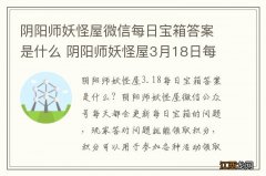 阴阳师妖怪屋微信每日宝箱答案是什么 阴阳师妖怪屋3月18日每日宝箱答案一览