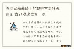 终结者莉莉骑士的救赎古老残魂在哪 古老残魂位置一览