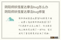 阴阳师妖怪屋达摩岛bug怎么办 阴阳师妖怪屋达摩岛bug修复