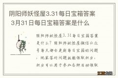 阴阳师妖怪屋3.31每日宝箱答案 3月31日每日宝箱答案是什么