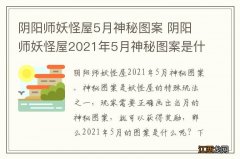 阴阳师妖怪屋5月神秘图案 阴阳师妖怪屋2021年5月神秘图案是什么