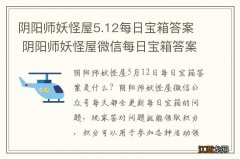 阴阳师妖怪屋5.12每日宝箱答案 阴阳师妖怪屋微信每日宝箱答案是什么