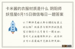 卡米酱的衣服材质是什么 阴阳师妖怪屋6月15日微信每日一题答案