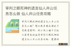 审判之眼死神的遗言仙人井山任务怎么做 仙人井山任务攻略