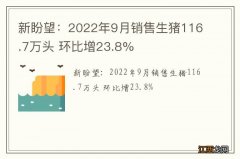 新盼望：2022年9月销售生猪116.7万头 环比增23.8%