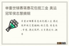 举重世锦赛蒋惠花包揽三金 奥运冠军侯志慧摘铜