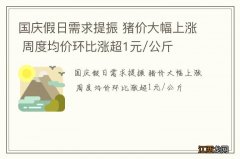 国庆假日需求提振 猪价大幅上涨 周度均价环比涨超1元/公斤