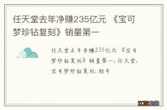 任天堂去年净赚235亿元 《宝可梦珍钻复刻》销量第一