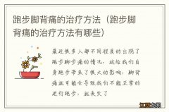 跑步脚背痛的治疗方法有哪些 跑步脚背痛的治疗方法