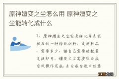 原神嬗变之尘怎么用 原神嬗变之尘能转化成什么