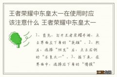 王者荣耀中东皇太一在使用时应该注意什么 王者荣耀中东皇太一在使用时的注意事项