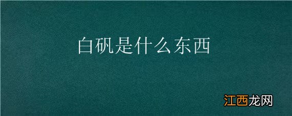 白矾是什么东西，白矾是什么东西?去哪里可以买到?