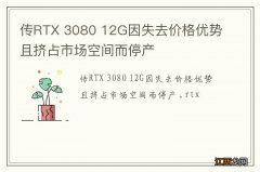 传RTX 3080 12G因失去价格优势且挤占市场空间而停产