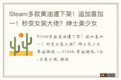 Steam多款黄油遭下架！追加喜加一！秒变女装大佬？绅士美少女养成游戏…