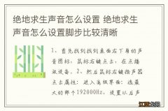 绝地求生声音怎么设置 绝地求生声音怎么设置脚步比较清晰