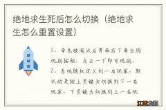 绝地求生怎么重置设置 绝地求生死后怎么切换