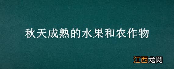 秋天成熟的水果和农作物 秋天成熟的水果和农作物有哪些