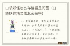 口袋妖怪精灵蛋怎么获得 口袋妖怪怎么存档看是闪蛋