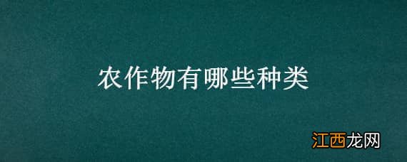 农作物有哪些种类，农作物有哪些种类以及颜色