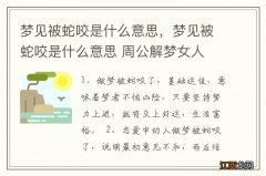 梦见被蛇咬是什么意思，梦见被蛇咬是什么意思 周公解梦女人