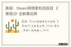 晨报：Steam周榜掌机四连冠 《黑袍3》全新幕后照