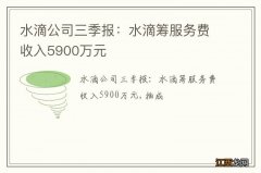 水滴公司三季报：水滴筹服务费收入5900万元