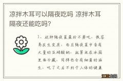 凉拌木耳可以隔夜吃吗 凉拌木耳隔夜还能吃吗？