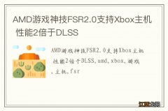 AMD游戏神技FSR2.0支持Xbox主机 性能2倍于DLSS