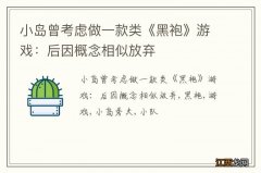 小岛曾考虑做一款类《黑袍》游戏：后因概念相似放弃