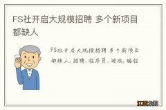 FS社开启大规模招聘 多个新项目都缺人