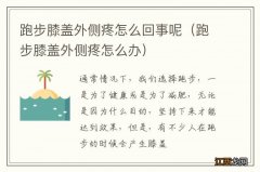 跑步膝盖外侧疼怎么办 跑步膝盖外侧疼怎么回事呢