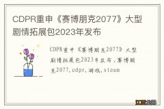 CDPR重申《赛博朋克2077》大型剧情拓展包2023年发布