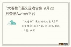 “大春物”漫改游戏合集 9月22日登陆Switch平台