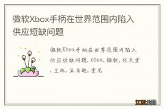 微软Xbox手柄在世界范围内陷入供应短缺问题